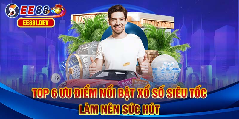 top-6-uu-diem-noi-bat-xo-so-sieu-toc-lam-nen-suc-hut